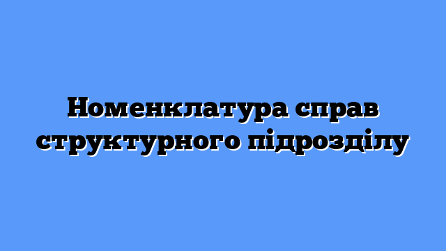 Номенклатура справ структурного підрозділу