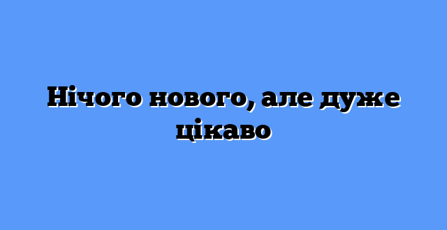 Нічого нового, але дуже цікаво