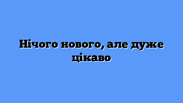 Нічого нового, але дуже цікаво