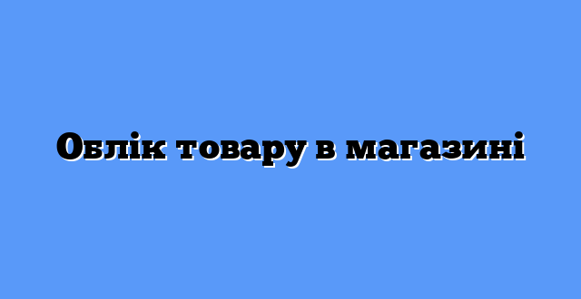 Облік товару в магазині