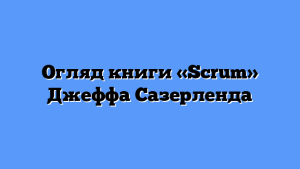 Огляд книги «Scrum» Джеффа Сазерленда