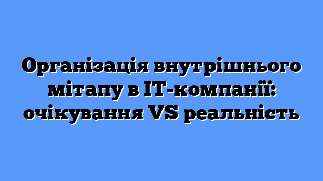 Організація внутрішнього мітапу в ІТ-компанії: очікування VS реальність
