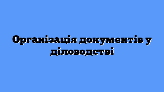 Організація документів у діловодстві