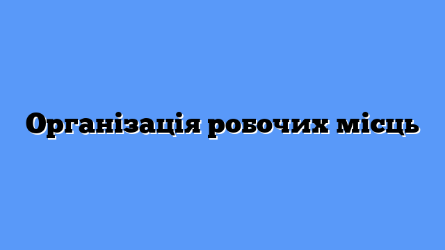 Організація робочих місць