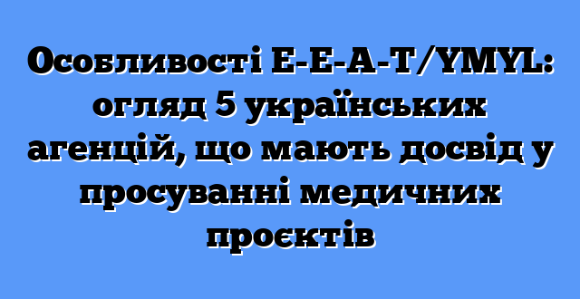Особливості E-E-A-T/YMYL: огляд 5 українських агенцій, що мають досвід у просуванні медичних проєктів
