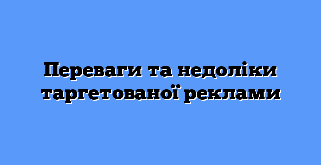 Переваги та недоліки таргетованої реклами
