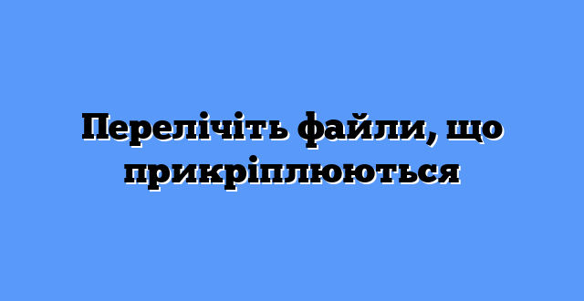 Перелічіть файли, що прикріплюються
