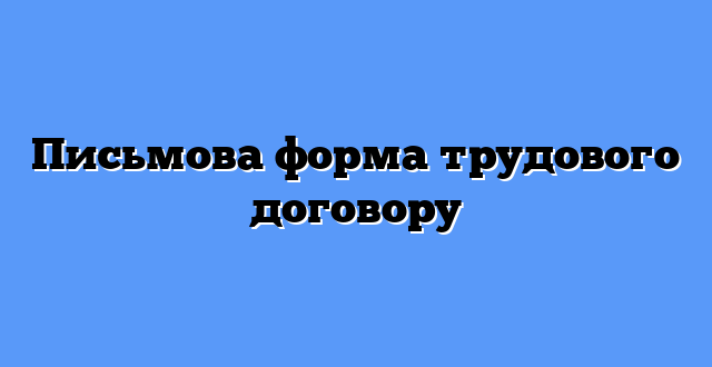 Письмова форма трудового договору