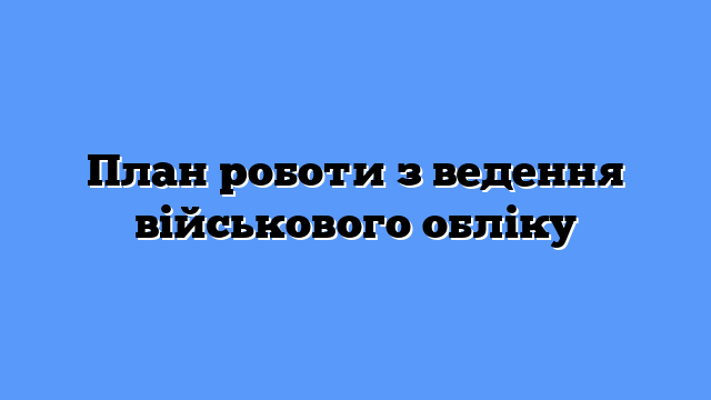 План роботи з ведення військового обліку