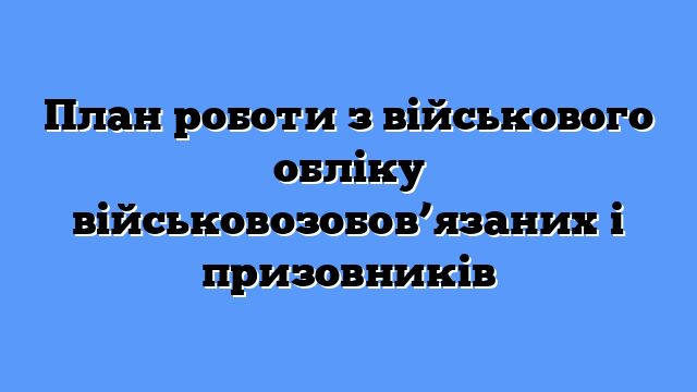 План роботи з військового обліку військовозобов’язаних і призовників