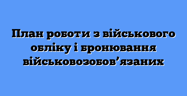 План роботи з військового обліку і бронювання військовозобов’язаних