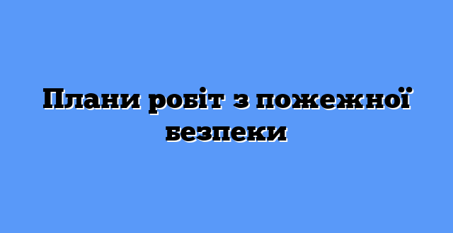 Плани робіт з пожежної безпеки