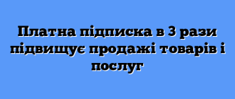 Платна підписка в 3 рази підвищує продажі товарів і послуг