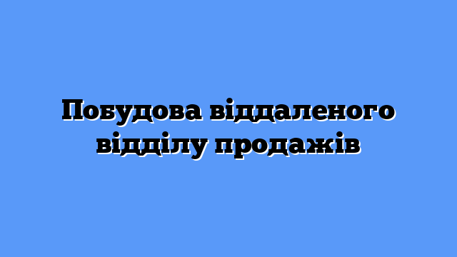 Побудова віддаленого відділу продажів