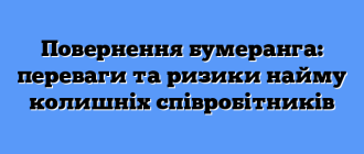 Повернення бумеранга: переваги та ризики найму колишніх співробітників