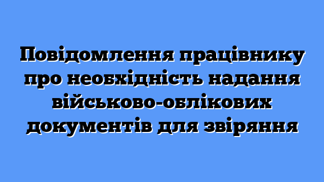 Повідомлення працівнику про необхідність надання військово-облікових документів для звіряння