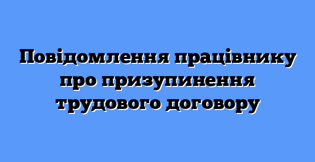 Повідомлення працівнику про призупинення трудового договору