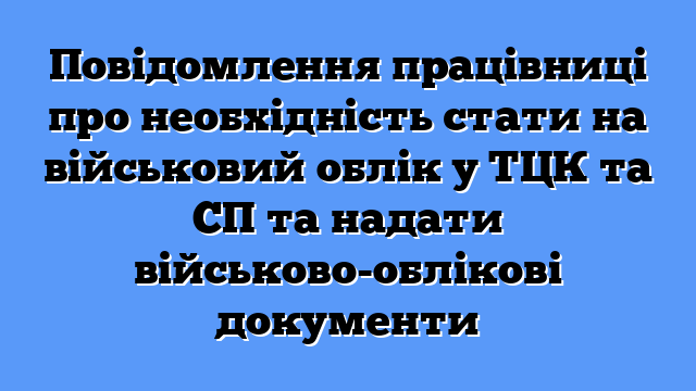 Повідомлення працівниці про необхідність стати на військовий облік у ТЦК та СП та надати військово-облікові документи