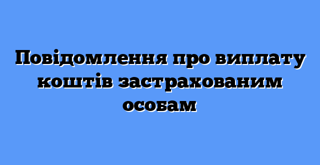 Повідомлення про виплату коштів застрахованим особам