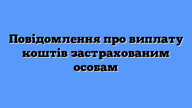 Повідомлення про виплату коштів застрахованим особам