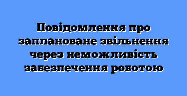 Повідомлення про заплановане звільнення через неможливість забезпечення роботою