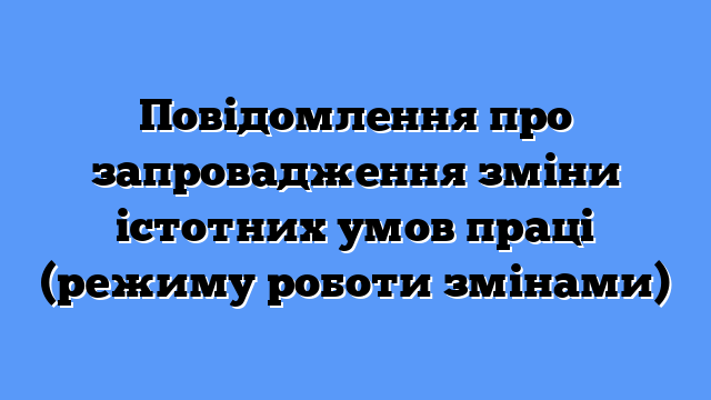 Повідомлення про запровадження зміни істотних умов праці (режиму роботи змінами)