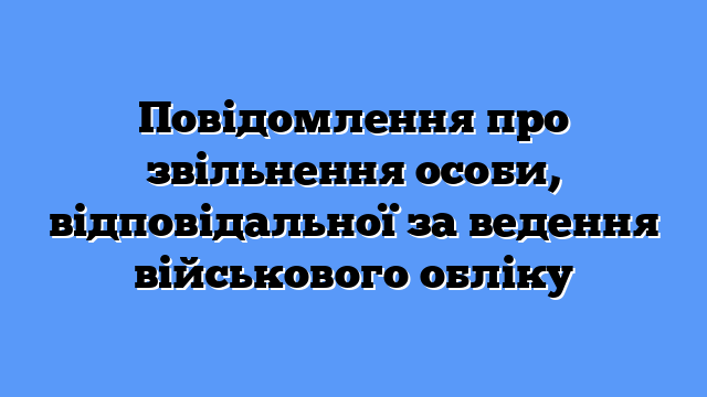 Повідомлення про звільнення особи, відповідальної за ведення військового обліку