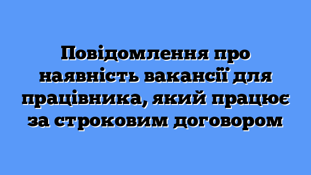 Повідомлення про наявність вакансії для працівника, який працює за строковим договором