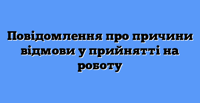 Повідомлення про причини відмови у прийнятті на роботу