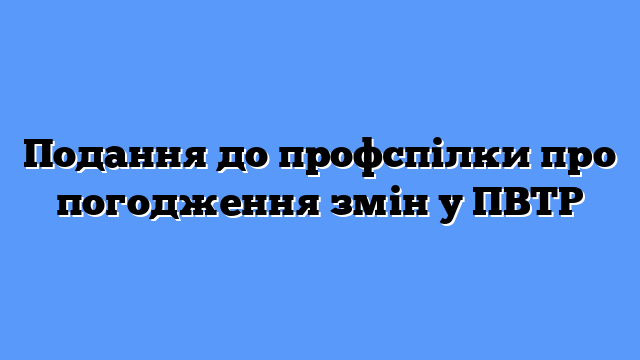Подання до профспілки про погодження змін у ПВТР