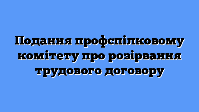 Подання профспілковому комітету про розірвання трудового договору