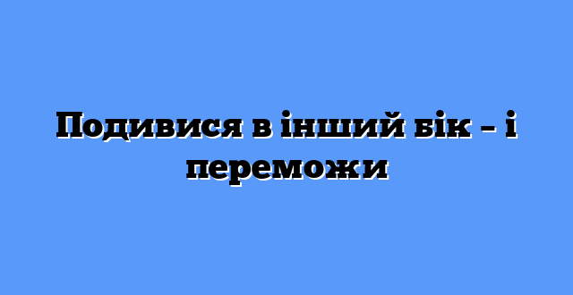 Подивися в інший бік – і переможи