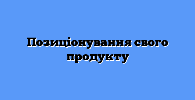 Позиціонування свого продукту