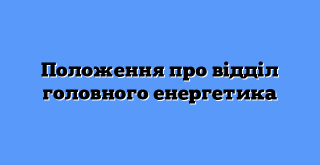 Положення про відділ головного енергетика