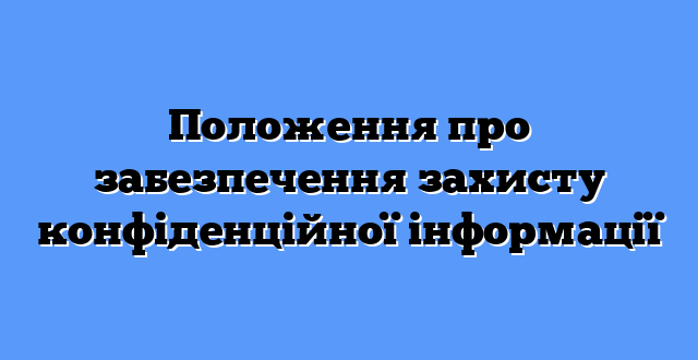 Положення про забезпечення захисту конфіденційної інформації