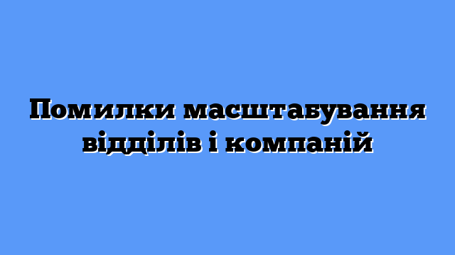 Помилки масштабування відділів і компаній