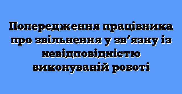 Попередження працівника про звільнення у зв’язку із невідповідністю виконуваній роботі