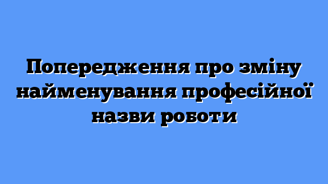 Попередження про зміну найменування професійної назви роботи