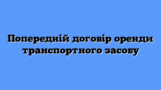 Попередній договір оренди транспортного засобу