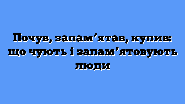 Почув, запам’ятав, купив: що чують і запам’ятовують люди