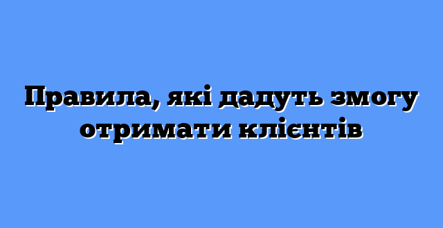 Правила, які дадуть змогу отримати клієнтів