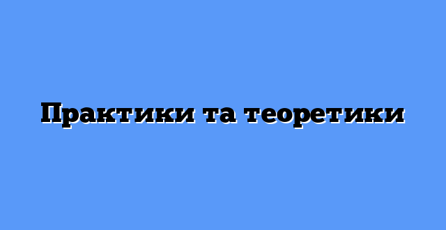 Практики та теоретики