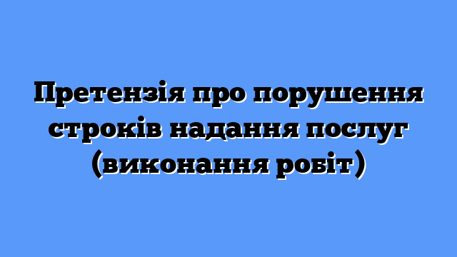 Претензія про порушення строків надання послуг (виконання робіт)