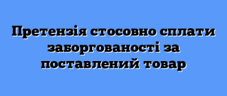 Претензія стосовно сплати заборгованості за поставлений товар