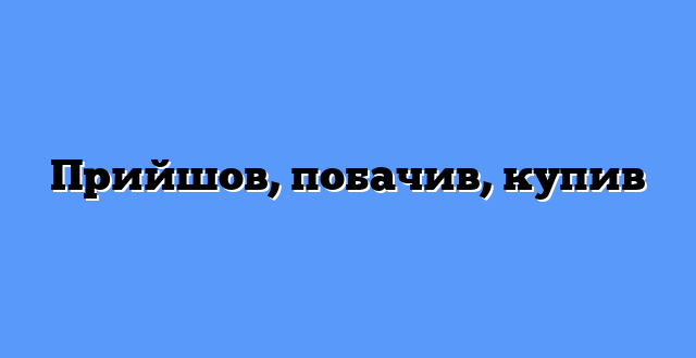 Прийшов, побачив, купив