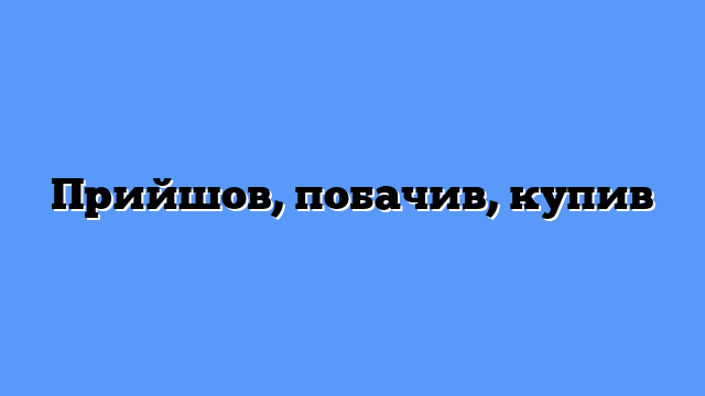 Прийшов, побачив, купив