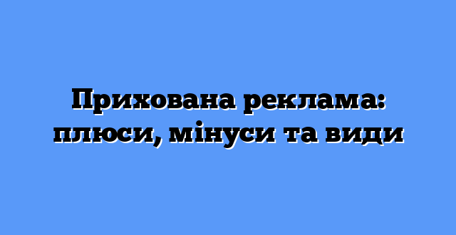 Прихована реклама: плюси, мінуси та види