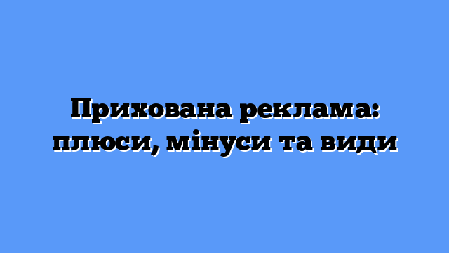 Прихована реклама: плюси, мінуси та види