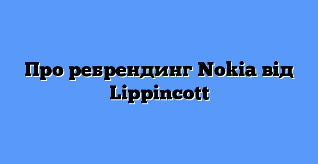 Про ребрендинг Nokia від Lippincott