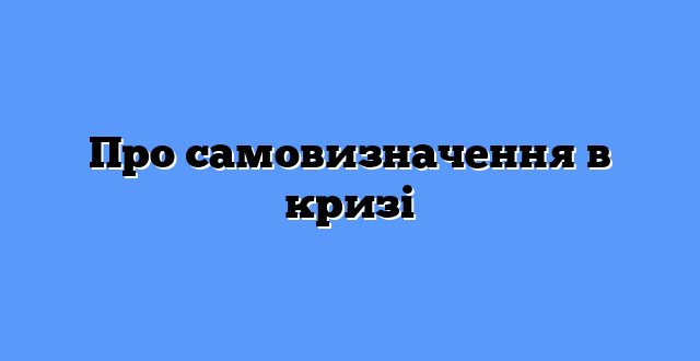 Про самовизначення в кризі